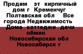 Продам 3-эт. кирпичный дом г. Кременчуг, Полтавская обл. - Все города Недвижимость » Дома, коттеджи, дачи обмен   . Новосибирская обл.,Новосибирск г.